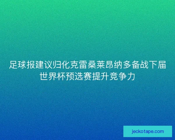 足球报建议归化克雷桑莱昂纳多备战下届世界杯预选赛提升竞争力