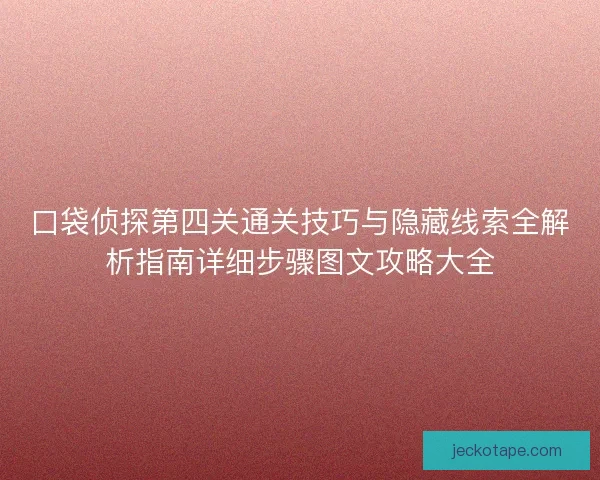 口袋侦探第四关通关技巧与隐藏线索全解析指南详细步骤图文攻略大全