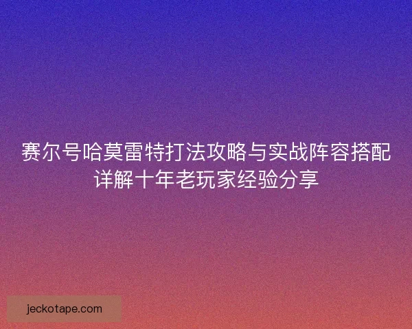 赛尔号哈莫雷特打法攻略与实战阵容搭配详解十年老玩家经验分享