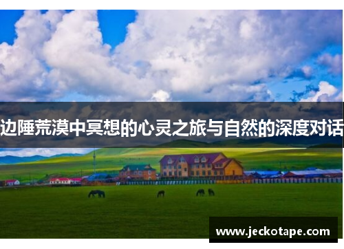 边陲荒漠中冥想的心灵之旅与自然的深度对话