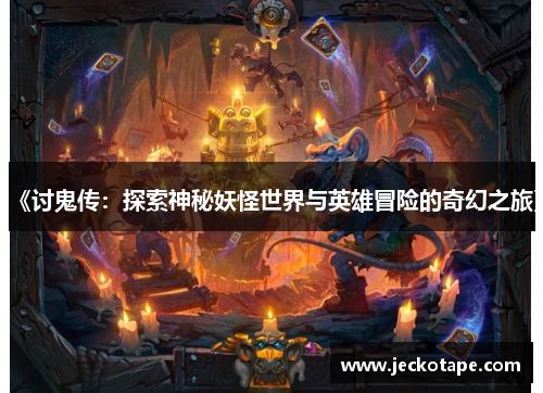 《讨鬼传：探索神秘妖怪世界与英雄冒险的奇幻之旅》