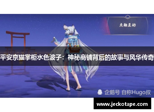 平安京猫掌柜水色波子：神秘商铺背后的故事与风华传奇