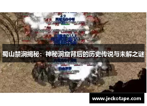 蜀山禁洞揭秘：神秘洞窟背后的历史传说与未解之谜