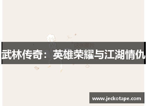 武林传奇：英雄荣耀与江湖情仇