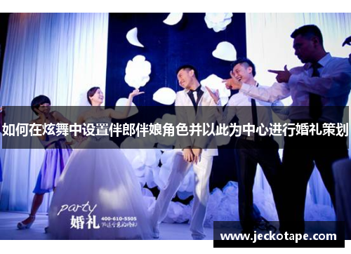 如何在炫舞中设置伴郎伴娘角色并以此为中心进行婚礼策划